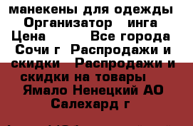 манекены для одежды › Организатор ­ инга › Цена ­ 100 - Все города, Сочи г. Распродажи и скидки » Распродажи и скидки на товары   . Ямало-Ненецкий АО,Салехард г.